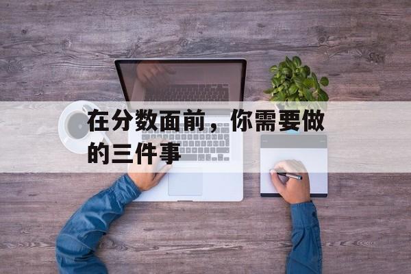 在分数面前，你需要做的三件事