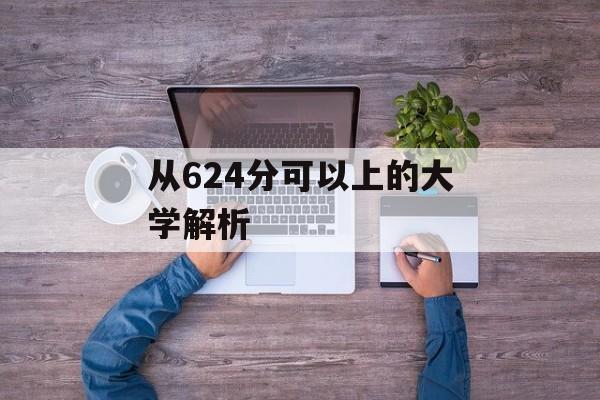 从624分可以上的大学解析