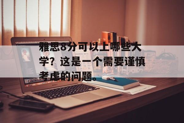 雅思8分可以上哪些大学？这是一个需要谨慎考虑的问题。