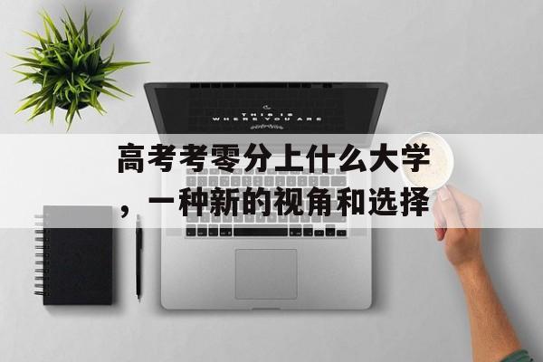 高考考零分上什么大学，一种新的视角和选择