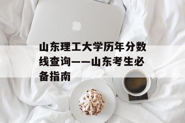 山东理工大学历年分数线查询——山东考生必备指南