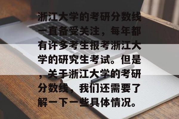 浙江大学的考研分数线一直备受关注，每年都有许多考生报考浙江大学的研究生考试。但是，关于浙江大学的考研分数线，我们还需要了解一下一些具体情况。