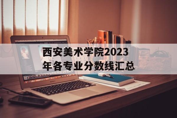 西安美术学院2023年各专业分数线汇总