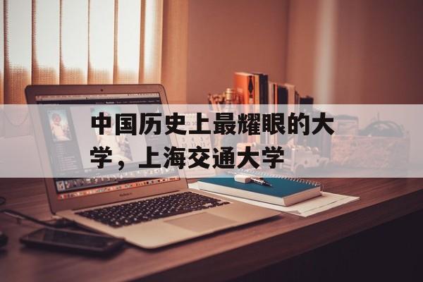 中国历史上最耀眼的大学，上海交通大学