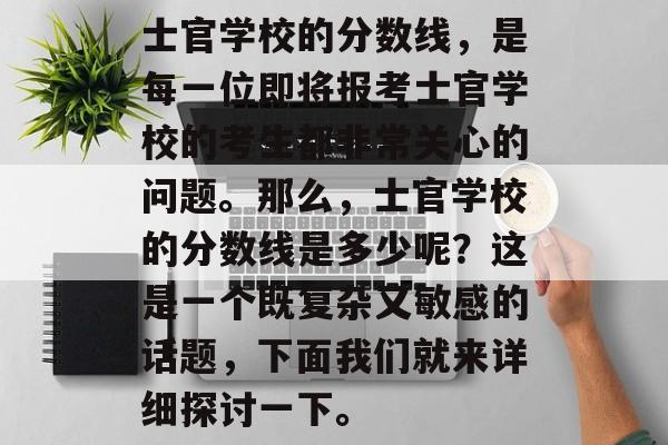 士官学校的分数线，是每一位即将报考士官学校的考生都非常关心的问题。那么，士官学校的分数线是多少呢？这是一个既复杂又敏感的话题，下面我们就来详细探讨一下。