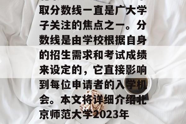 北京师范大学研究生录取分数线一直是广大学子关注的焦点之一。分数线是由学校根据自身的招生需求和考试成绩来设定的，它直接影响到每位申请者的入学机会。本文将详细介绍北京师范大学2023年研究生录取分数线。