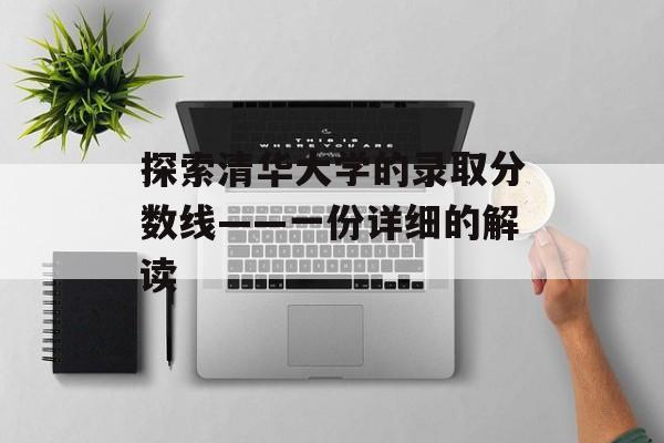 探索清华大学的录取分数线——一份详细的解读