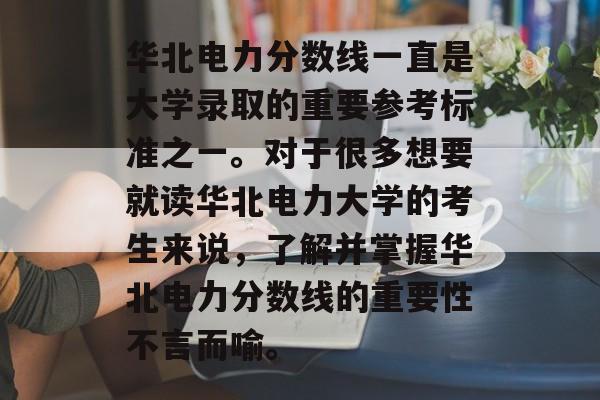 华北电力分数线一直是大学录取的重要参考标准之一。对于很多想要就读华北电力大学的考生来说，了解并掌握华北电力分数线的重要性不言而喻。