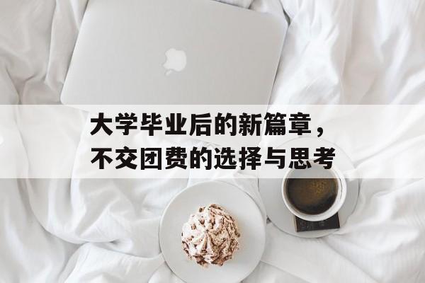 大学毕业后的新篇章，不交团费的选择与思考