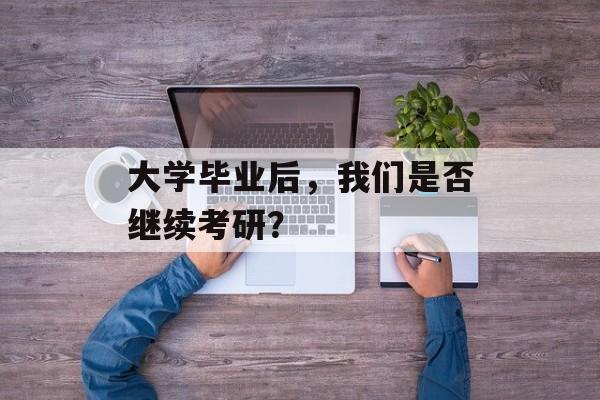 大学毕业后，我们是否继续考研？