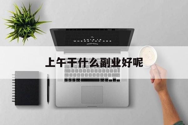 上午干什么副业好呢