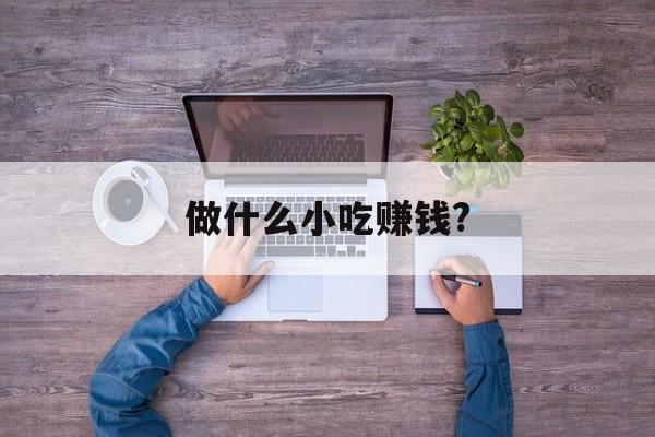 做什么小吃赚钱?