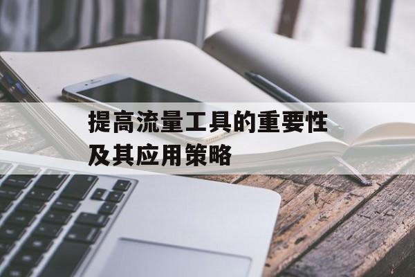 提高流量工具的重要性及其应用策略