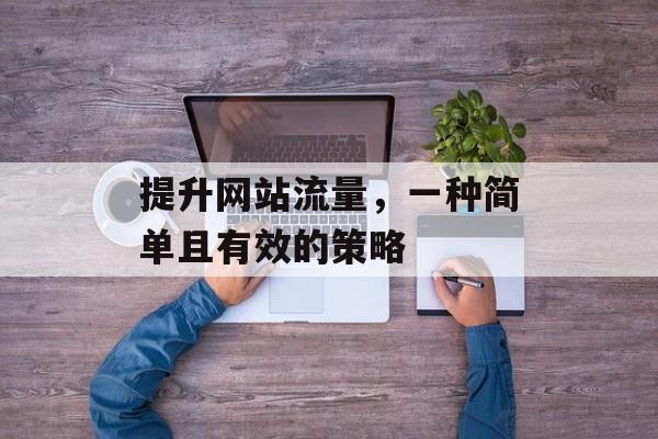 提升网站流量，一种简单且有效的策略