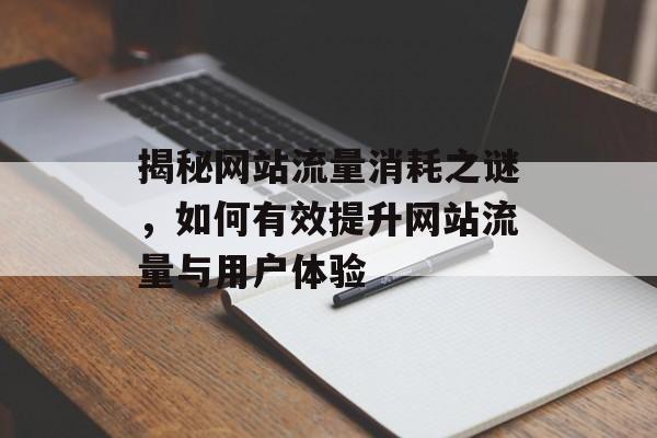 揭秘网站流量消耗之谜，如何有效提升网站流量与用户体验
