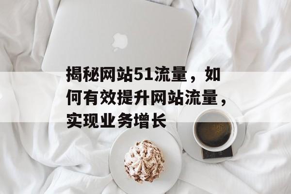 揭秘网站51流量，如何有效提升网站流量，实现业务增长