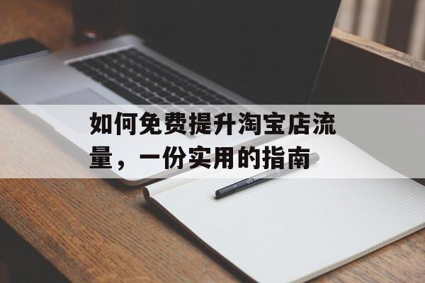 如何免费提升淘宝店流量，一份实用的指南