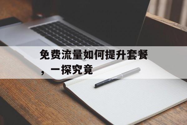 免费流量如何提升套餐，一探究竟