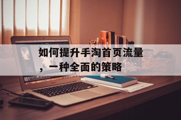 如何提升手淘首页流量，一种全面的策略