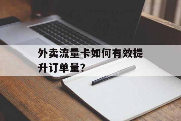 外卖流量卡如何有效提升订单量？