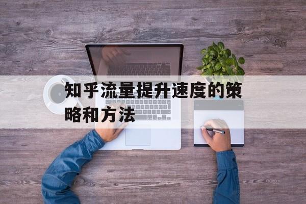知乎流量提升速度的策略和方法