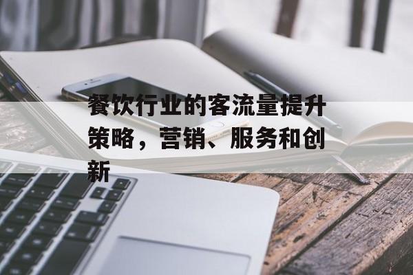 餐饮行业的客流量提升策略，营销、服务和创新