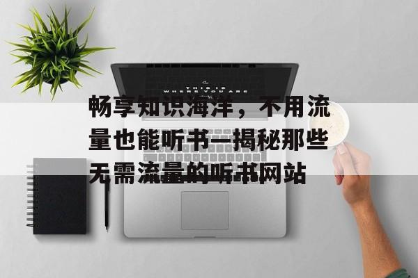 畅享知识海洋，不用流量也能听书—揭秘那些无需流量的听书网站