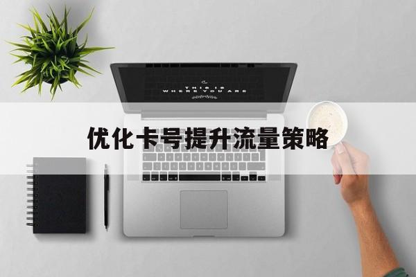 优化卡号提升流量策略