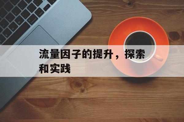 流量因子的提升，探索和实践