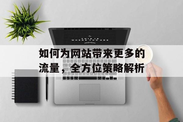 如何为网站带来更多的流量，全方位策略解析