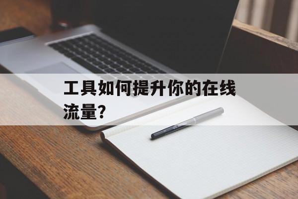 工具如何提升你的在线流量？