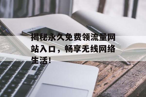 揭秘永久免费领流量网站入口，畅享无线网络生活！