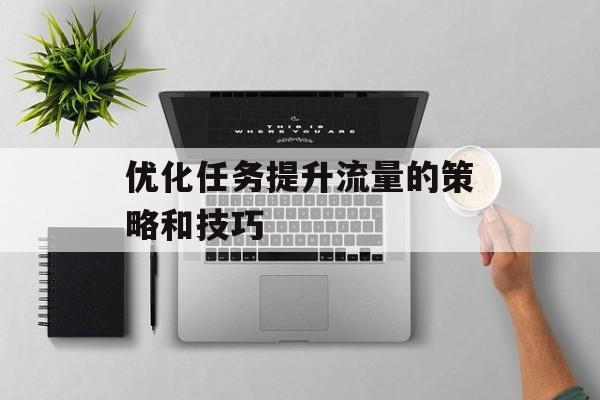 优化任务提升流量的策略和技巧
