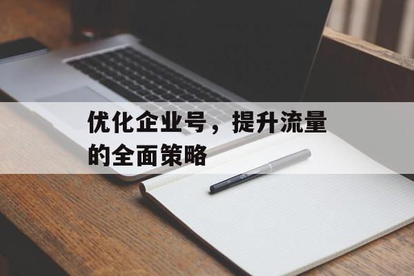 优化企业号，提升流量的全面策略
