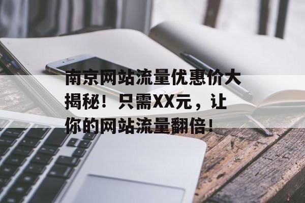 南京网站流量优惠价大揭秘！只需XX元，让你的网站流量翻倍！
