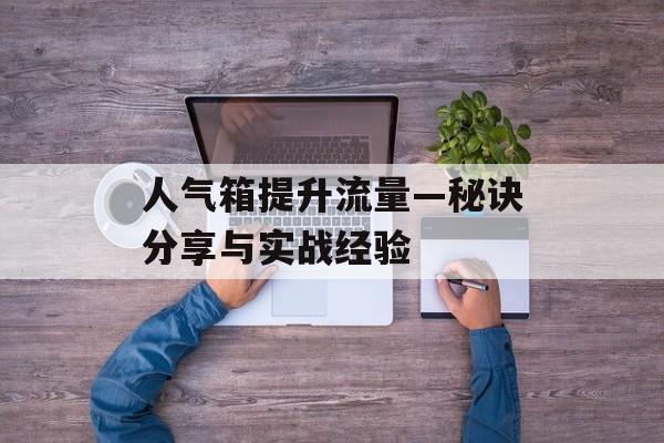 人气箱提升流量—秘诀分享与实战经验