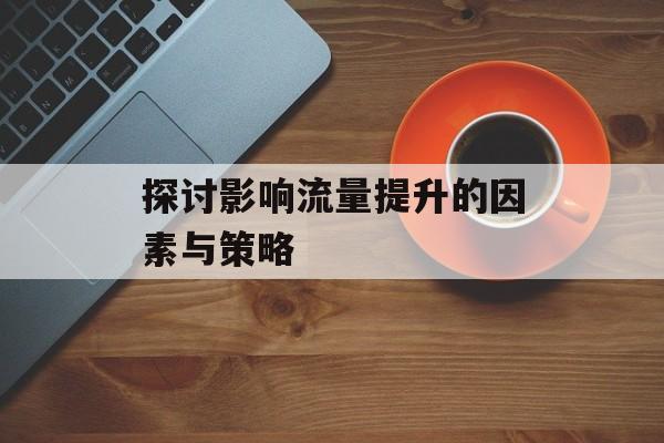 探讨影响流量提升的因素与策略