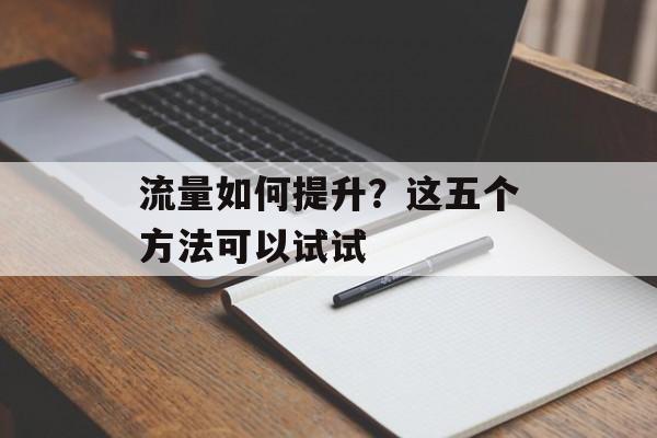 流量如何提升？这五个方法可以试试