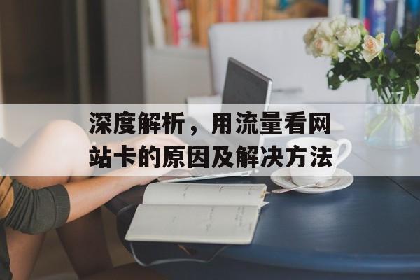深度解析，用流量看网站卡的原因及解决方法