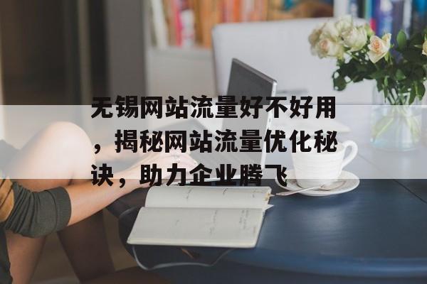 无锡网站流量好不好用，揭秘网站流量优化秘诀，助力企业腾飞