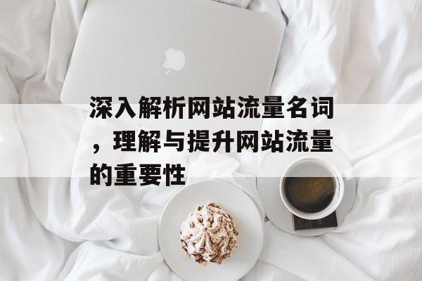 深入解析网站流量名词，理解与提升网站流量的重要性