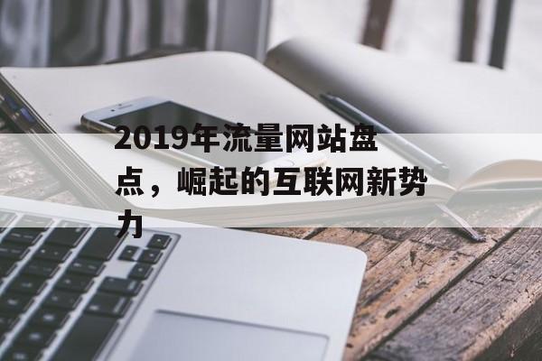 2019年流量网站盘点，崛起的互联网新势力