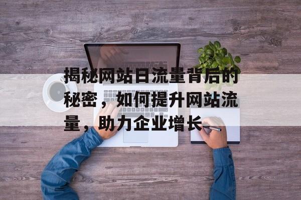 揭秘网站日流量背后的秘密，如何提升网站流量，助力企业增长