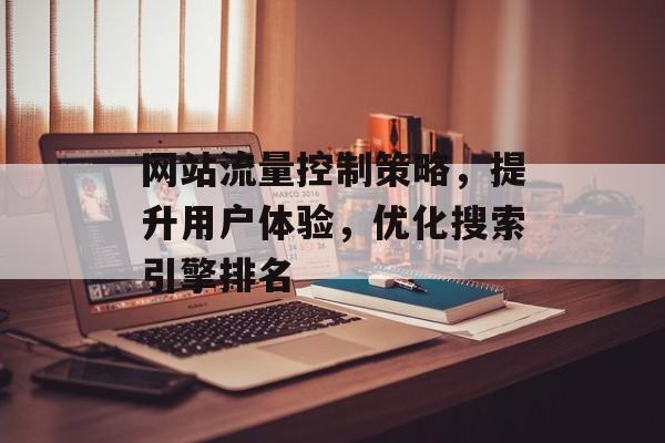 网站流量控制策略，提升用户体验，优化搜索引擎排名