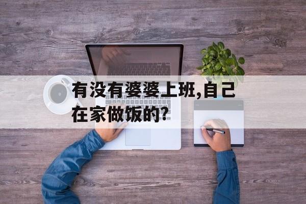 有没有婆婆上班,自己在家做饭的?