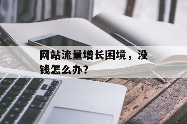 网站流量增长困境，没钱怎么办？