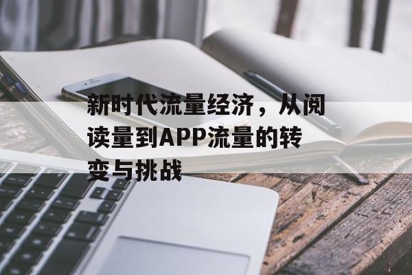 新时代流量经济，从阅读量到APP流量的转变与挑战