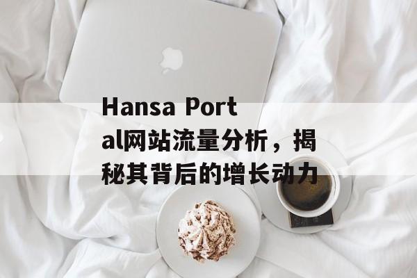 Hansa Portal网站流量分析，揭秘其背后的增长动力