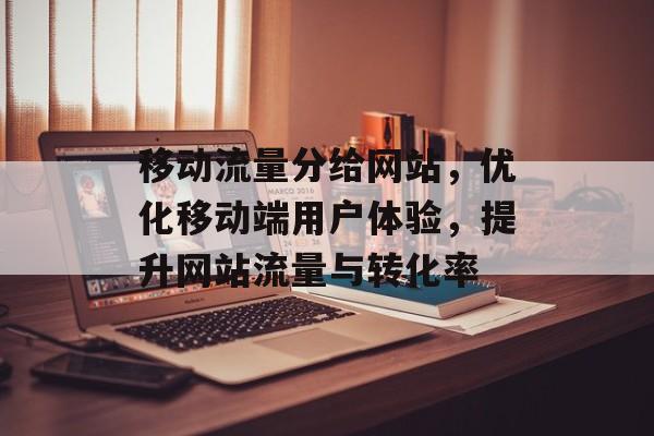 移动流量分给网站，优化移动端用户体验，提升网站流量与转化率