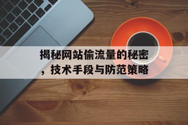 揭秘网站偷流量的秘密，技术手段与防范策略